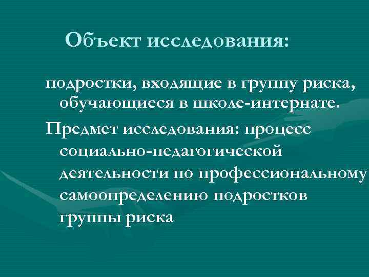 Объект исследования: подростки, входящие в группу риска, обучающиеся в школе-интернате. Предмет исследования: процесс социально-педагогической