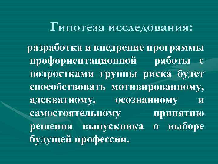 Гипотеза исследования: разработка и внедрение программы профориентационной работы с подростками группы риска будет способствовать