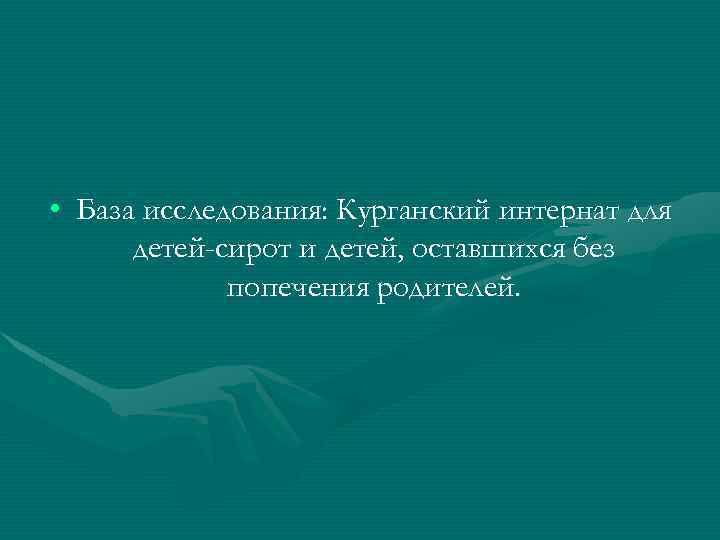  • База исследования: Курганский интернат для детей-сирот и детей, оставшихся без попечения родителей.