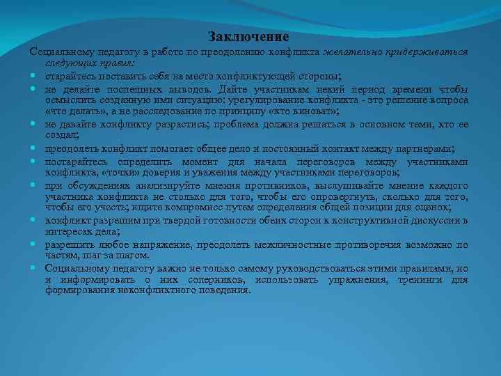 Заключение Социальному педагогу в работе по преодолению конфликта желательно придерживаться следующих правил: старайтесь поставить