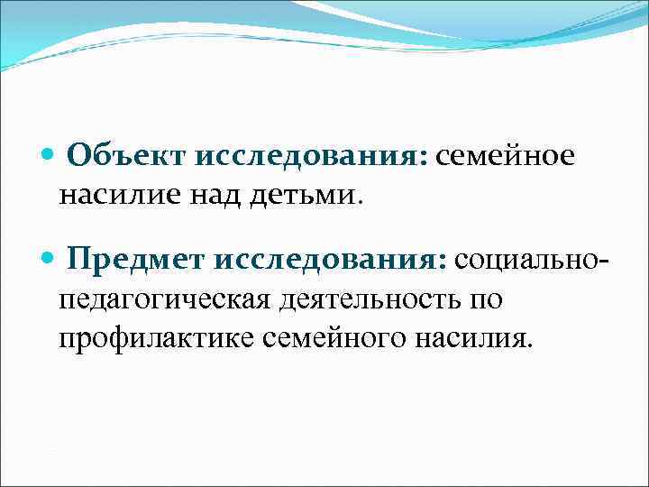  Объект исследования: семейное насилие над детьми. Предмет исследования: социальнопедагогическая деятельность по профилактике семейного