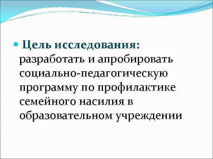  Цель исследования: разработать и апробировать социально-педагогическую программу по профилактике семейного насилия в образовательном