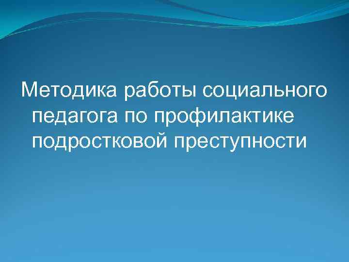 Методика работы социального педагога по профилактике подростковой преступности 