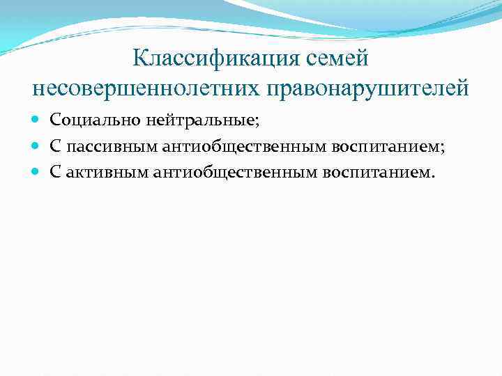 Классификация семей несовершеннолетних правонарушителей Социально нейтральные; С пассивным антиобщественным воспитанием; С активным антиобщественным воспитанием.