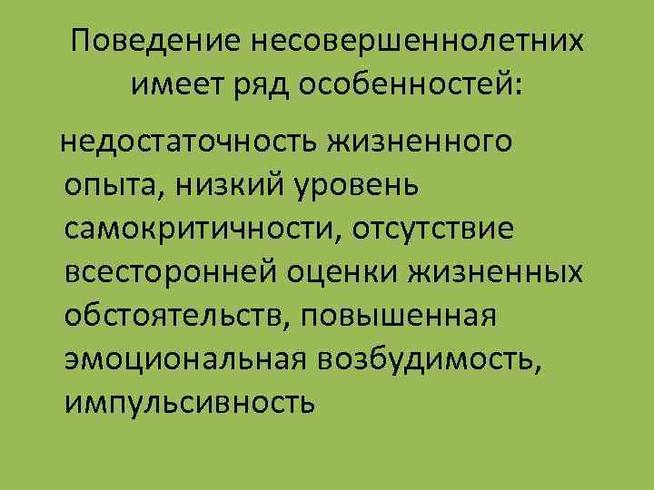 Поведение несовершеннолетних имеет ряд особенностей: недостаточность жизненного опыта, низкий уровень самокритичности, отсутствие всесторонней оценки