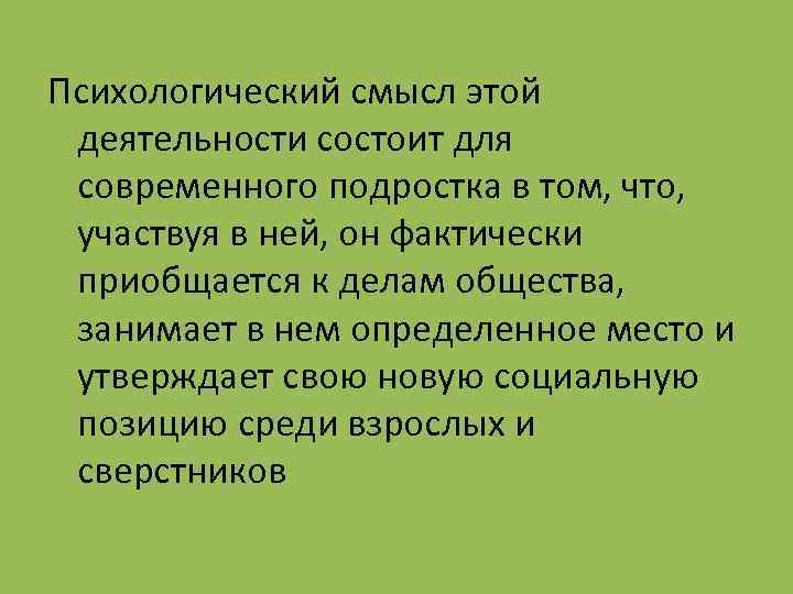 Психологический смысл этой деятельности состоит для современного подростка в том, что, участвуя в ней,