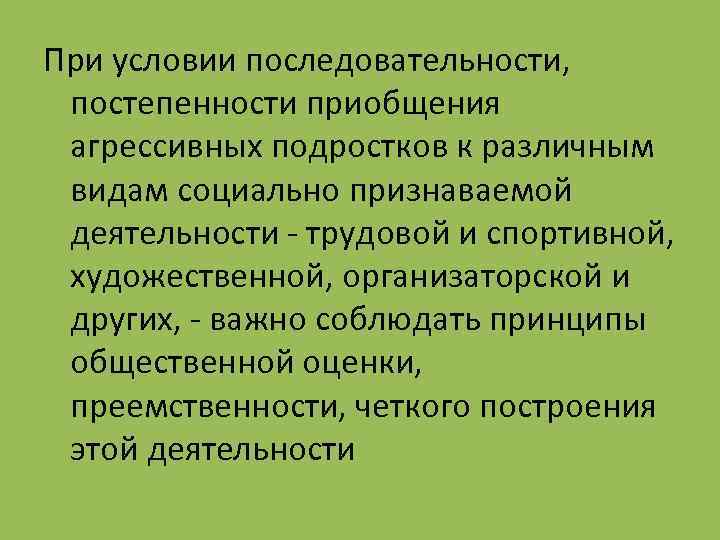 При условии последовательности, постепенности приобщения агрессивных подростков к различным видам социально признаваемой деятельности -