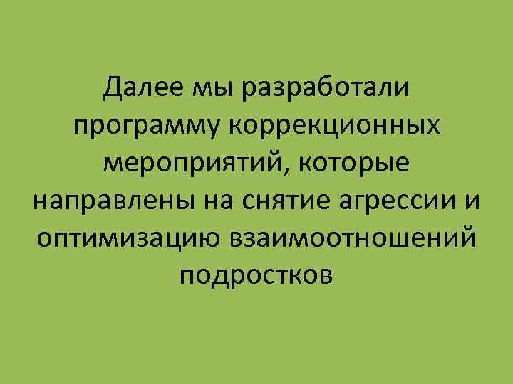 Далее мы разработали программу коррекционных мероприятий, которые направлены на снятие агрессии и оптимизацию взаимоотношений