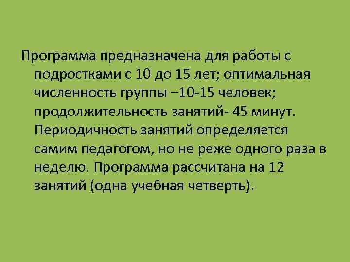 Программа предназначена для работы с подростками с 10 до 15 лет; оптимальная численность группы