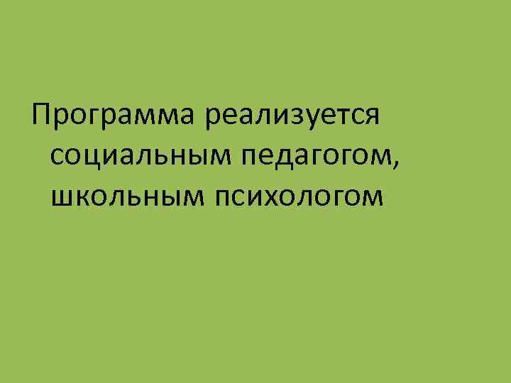 Программа реализуется социальным педагогом, школьным психологом 