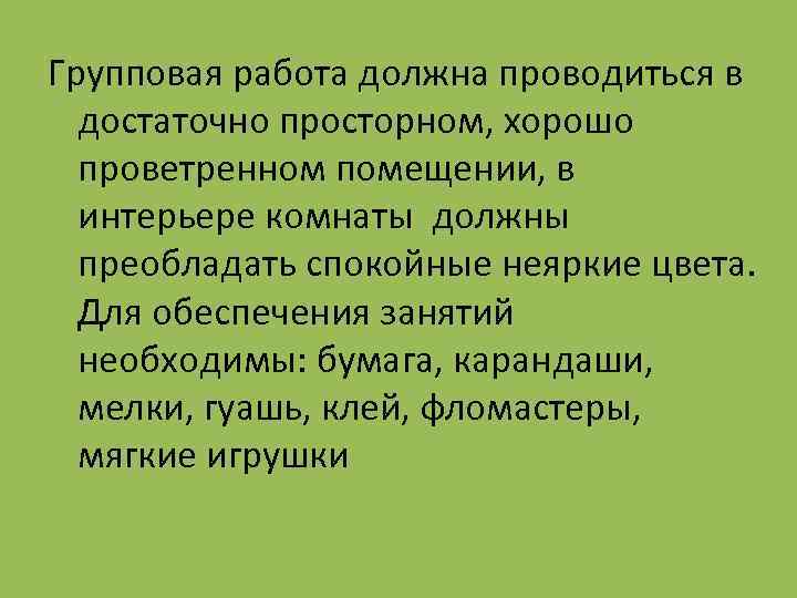 Групповая работа должна проводиться в достаточно просторном, хорошо проветренном помещении, в интерьере комнаты должны