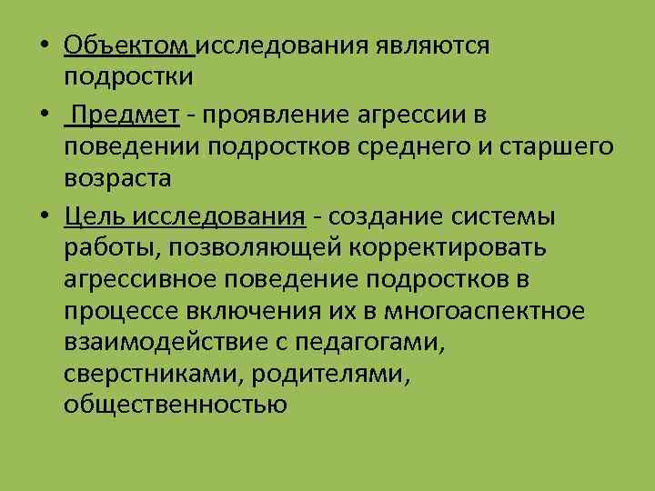  • Объектом исследования являются подростки • Предмет - проявление агрессии в поведении подростков