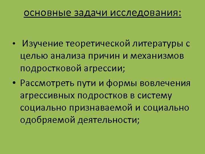 основные задачи исследования: • Изучение теоретической литературы с целью анализа причин и механизмов подростковой