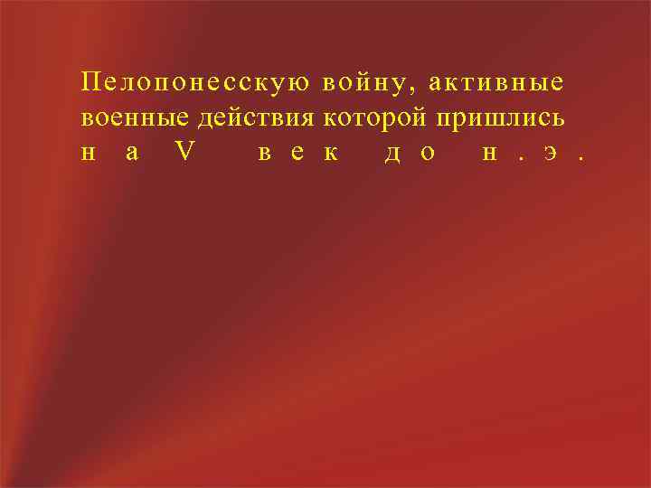 Пелопонесскую войну, активные военные действия которой пришлись н а V в е к д