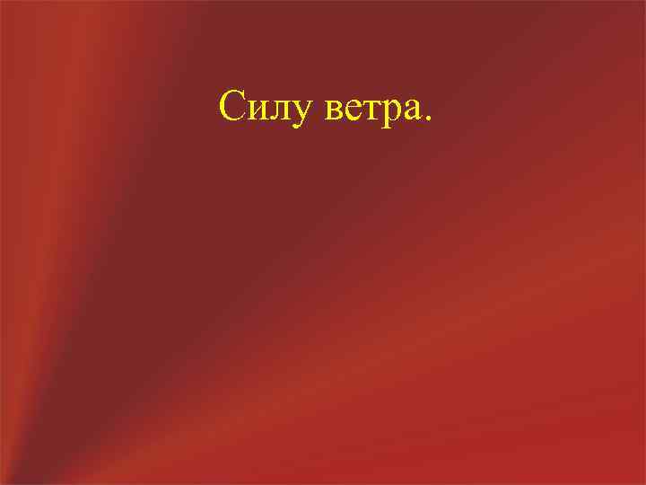 Силу ветра. 