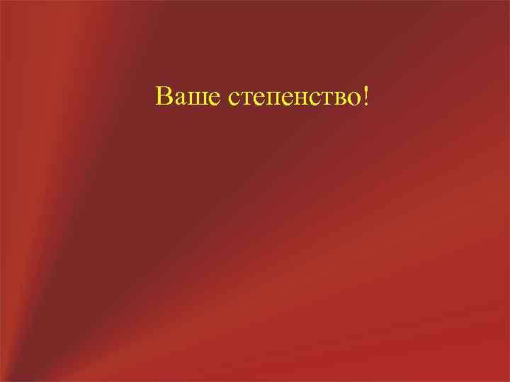 Ваше степенство! 