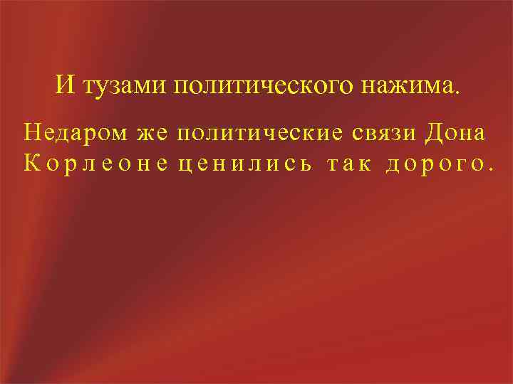 И тузами политического нажима. Недаром же политические связи Дона Корлеоне ценились так дорого. 