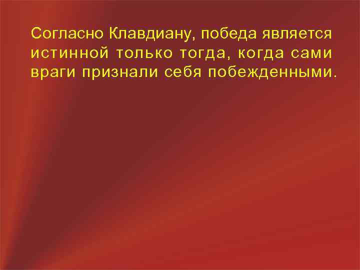 Согласно Клавдиану, победа является истинной только тогда, когда сами враги признали себя побежденными. 