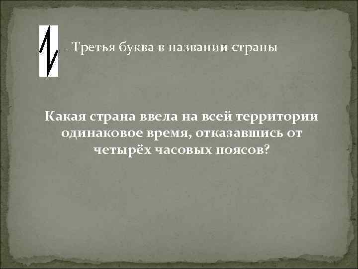 - Третья буква в названии страны Какая страна ввела на всей территории одинаковое время,