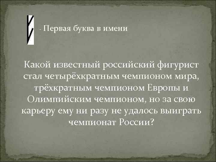 - Первая буква в имени Какой известный российский фигурист стал четырёхкратным чемпионом мира, трёхкратным