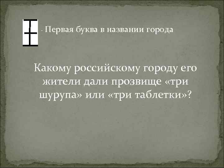 - Первая буква в названии города Какому российскому городу его жители дали прозвище «три