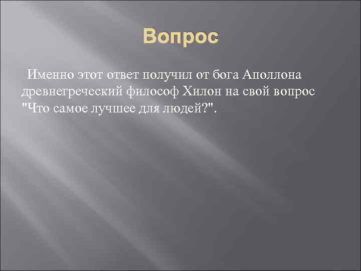 Вопрос Именно этот ответ получил от бога Аполлона древнегреческий философ Хилон на свой вопрос