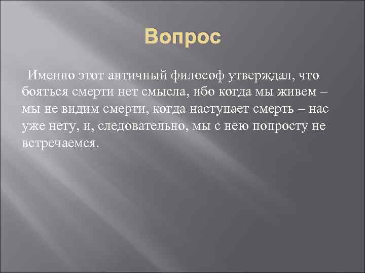 Вопрос Именно этот античный философ утверждал, что бояться смерти нет смысла, ибо когда мы