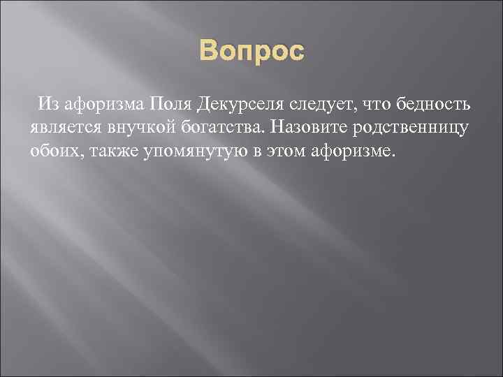 Вопрос Из афоризма Поля Декурселя следует, что бедность является внучкой богатства. Назовите родственницу обоих,