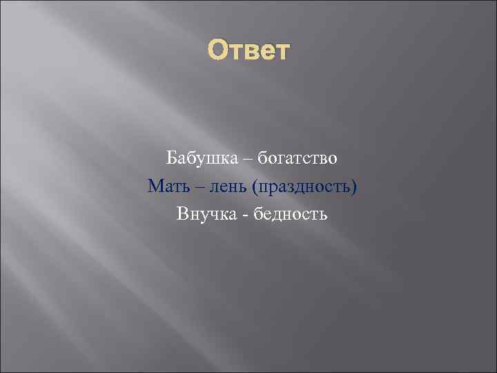 Ответ Бабушка – богатство Мать – лень (праздность) Внучка - бедность 