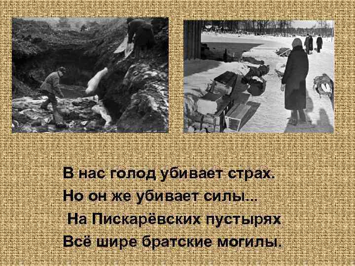 В нас голод убивает страх. Но он же убивает силы. . . На Пискарёвских