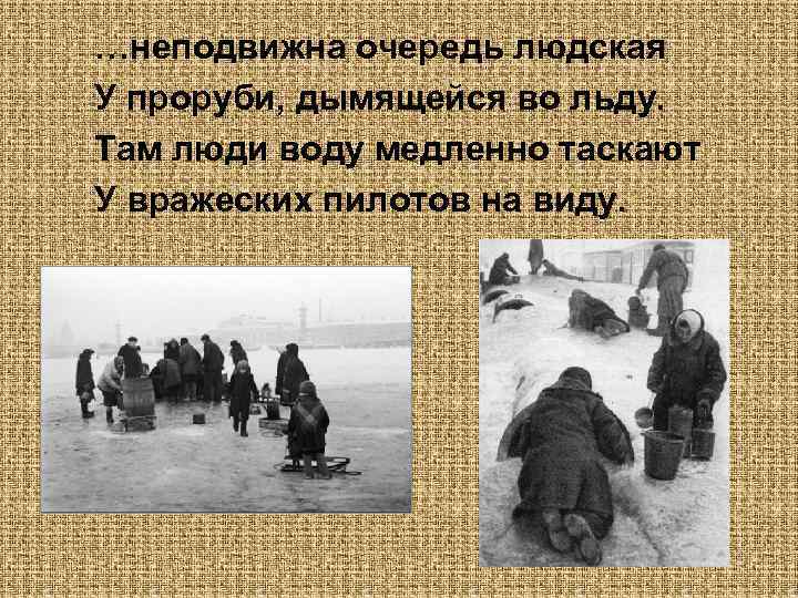 …неподвижна очередь людская У проруби, дымящейся во льду. Там люди воду медленно таскают У