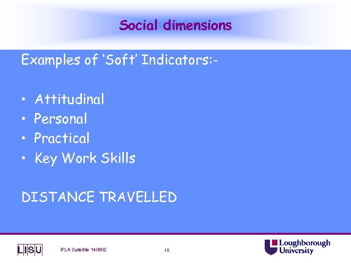 Social dimensions Examples of ‘Soft’ Indicators: - • • Attitudinal Personal Practical Key Work