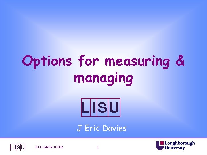 Options for measuring & managing J Eric Davies IFLA Satellite 14/8/02 2 