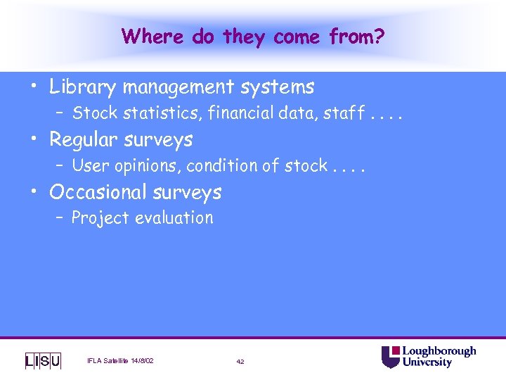 Where do they come from? • Library management systems – Stock statistics, financial data,