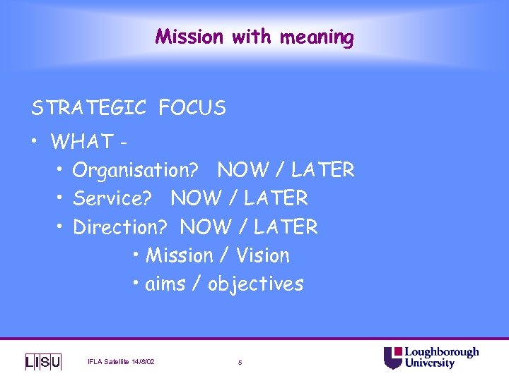 Mission with meaning STRATEGIC FOCUS • WHAT • Organisation? NOW / LATER • Service?