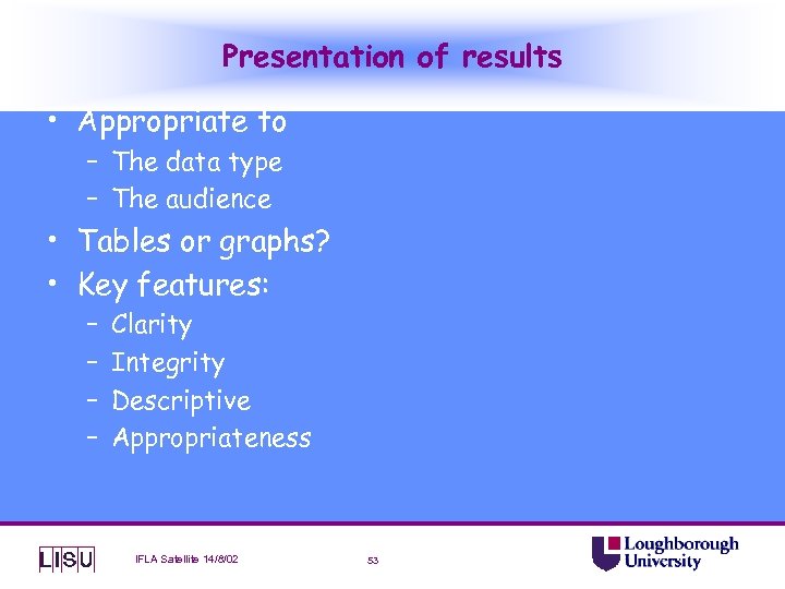 Presentation of results • Appropriate to – The data type – The audience •