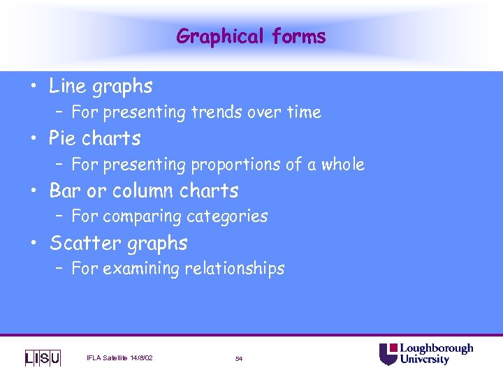 Graphical forms • Line graphs – For presenting trends over time • Pie charts