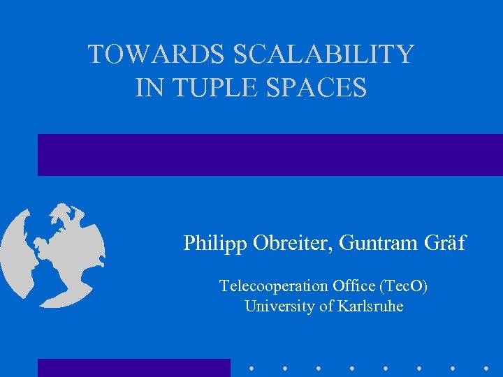 TOWARDS SCALABILITY IN TUPLE SPACES Philipp Obreiter, Guntram Gräf Telecooperation Office (Tec. O) University