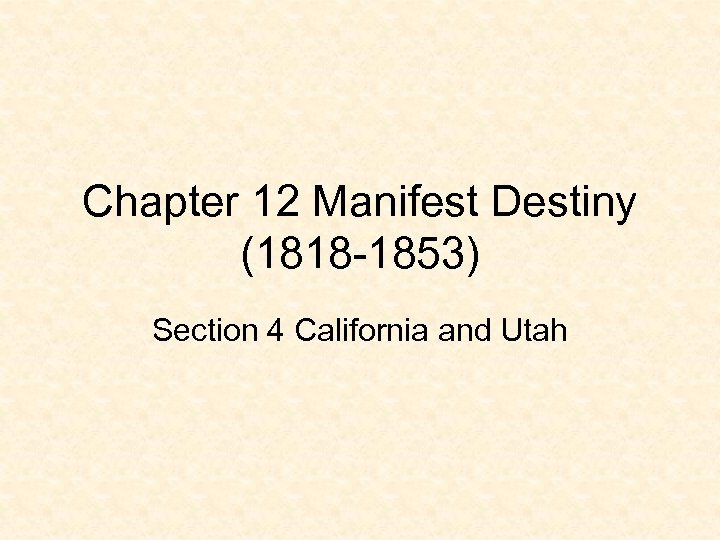 Chapter 12 Manifest Destiny (1818 -1853) Section 4 California and Utah 