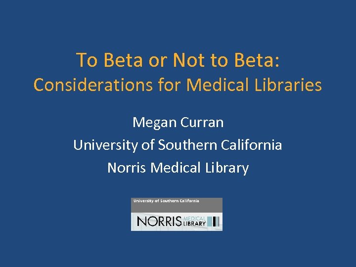 To Beta or Not to Beta: Considerations for Medical Libraries Megan Curran University of
