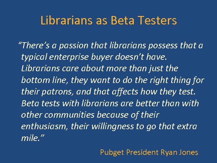 Librarians as Beta Testers “There’s a passion that librarians possess that a typical enterprise