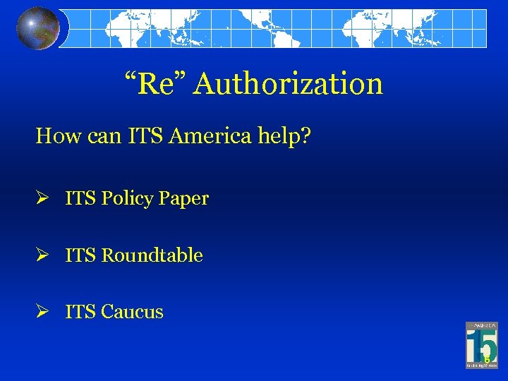 “Re” Authorization How can ITS America help? Ø ITS Policy Paper Ø ITS Roundtable