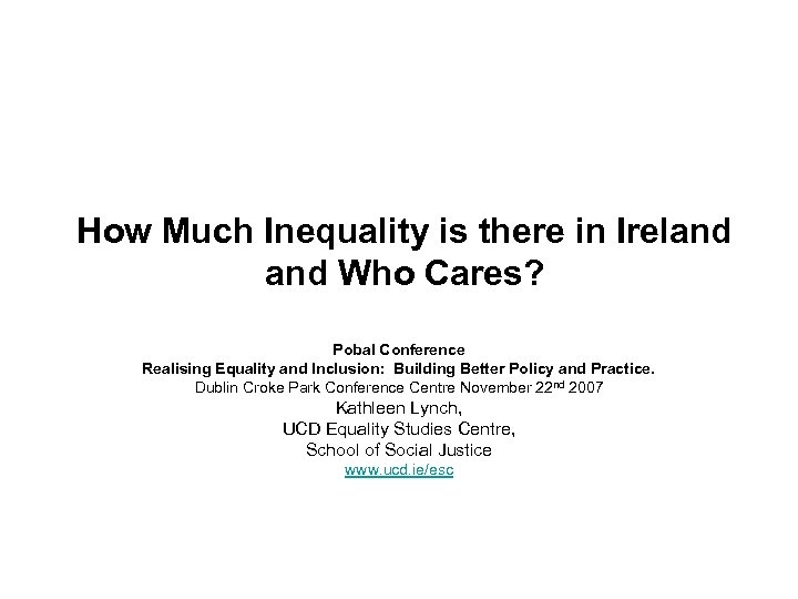 How Much Inequality is there in Ireland Who Cares? Pobal Conference Realising Equality and