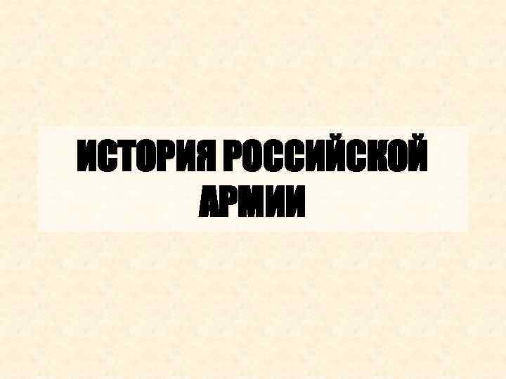 ИСТОРИЯ РОССИЙСКОЙ АРМИИ 