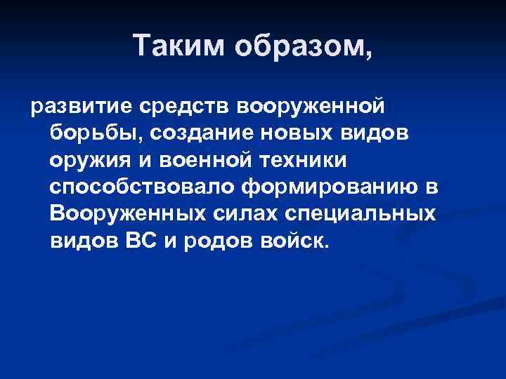 Таким образом, развитие средств вооруженной борьбы, создание новых видов оружия и военной техники способствовало