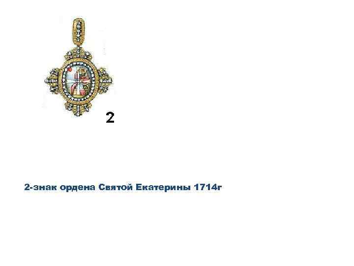 2 -знак ордена Святой Екатерины 1714 г 