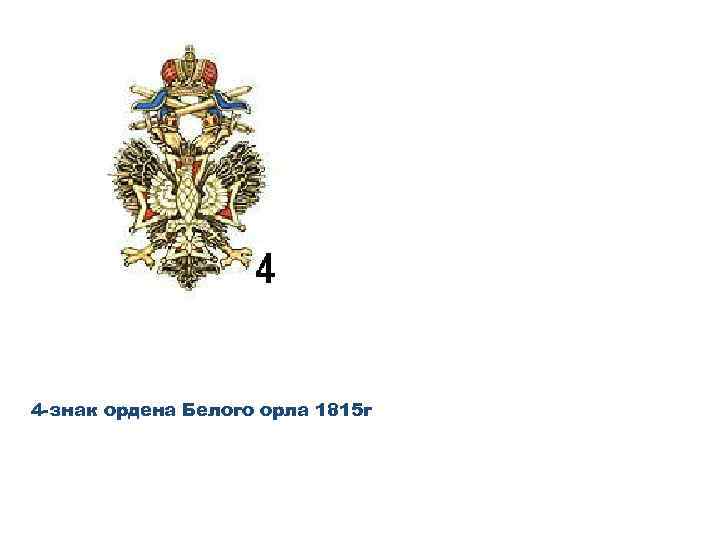 4 -знак ордена Белого орла 1815 г 