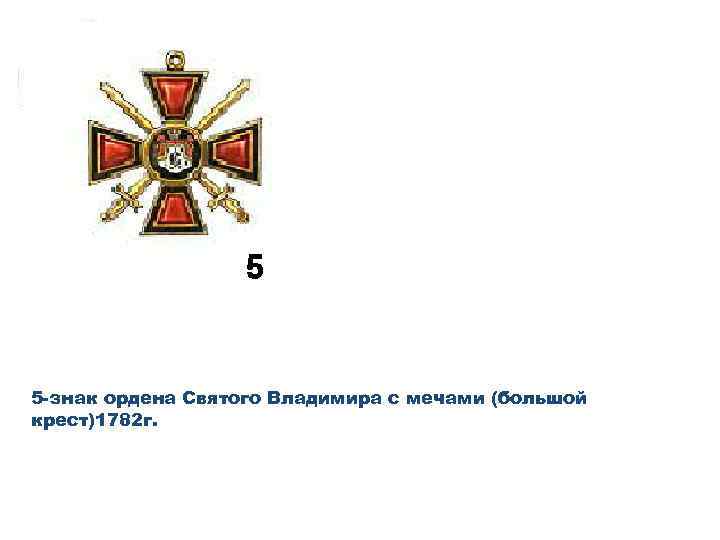 5 -знак ордена Святого Владимира с мечами (большой крест)1782 г. 