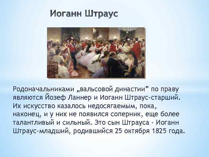 Родоначальниками „вальсовой династии” по праву являются Йозеф Ланнер и Иоганн Штраус-старший. Их искусство казалось