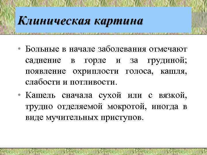 Клиническая картина • Больные в начале заболевания отмечают саднение в горле и за грудиной;